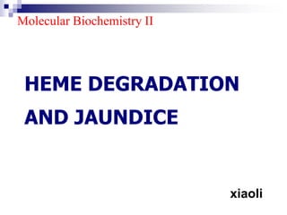 HEME DEGRADATION
AND JAUNDICE
xiaoli
Molecular Biochemistry II
 