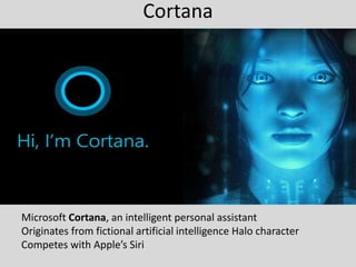 Cortana
Microsoft Cortana, an intelligent personal assistant
Originates from fictional artificial intelligence Halo character
Competes with Apple’s Siri
 