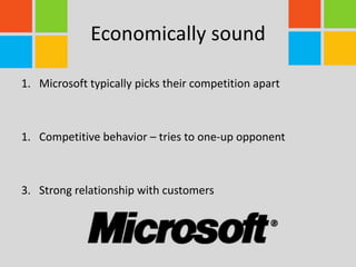 Economically sound
1. Microsoft typically picks their competition apart
1. Competitive behavior – tries to one-up opponent
3. Strong relationship with customers
 