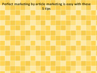 Perfect marketing by article marketing is easy with these
5 tips
 