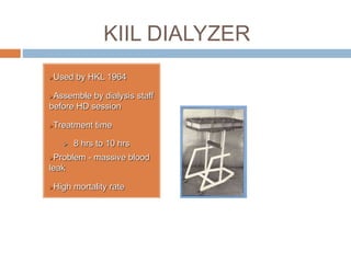 KIIL DIALYZER
Used by HKL 1964
Assemble by dialysis staff
before HD session
Treatment time
 8 hrs to 10 hrs
Problem - massive blood
leak
High mortality rate
 