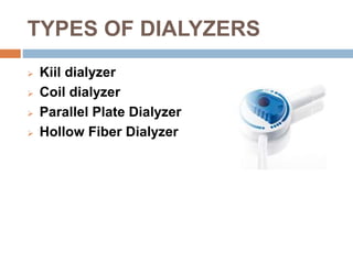 TYPES OF DIALYZERS
 Kiil dialyzer
 Coil dialyzer
 Parallel Plate Dialyzer
 Hollow Fiber Dialyzer
 