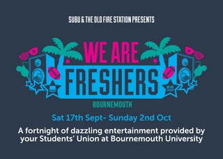 A fortnight of dazzling entertainment provided by
your Students’ Union at Bournemouth University
SUBU&THEOLDFIRESTATIONPRESENTS
Sat 17th Sept- Sunday 2nd Oct
 