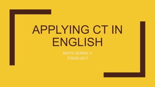APPLYING CT IN
ENGLISH
RATHI VERMA .V
PGDIE-2017
 