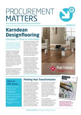 smarter spending > www.expense-reduction.co.uk
PROCUREMENT
MATTERS
Karndean
Designflooring
Continues to drive its costs lower
Expense Reduction Analysts’
specialists deliver significant
cost reduction and multiple
process improvements across
a wide range of categories.
Karndean International, based
in Evesham, is a leading global
supplier of commercial and
residential luxury vinyl flooring,
faithfully reproducing the beauty
and look of natural materials such
as wood and stone. They operate in
a very competitive market place, so
control and reduction of overhead
costs is a key priority in continuing
to deliver the best prices to its
customer base.
Steve Rundle, one of ERA’s Business
Development Managers met with
Karndean’s Alan Massey and 11
categories were originally agreed
upon – Electricity and Gas, IT
Hardware, Fleet, Postage, Couriers,
Office Supplies, Packaging, Print
(not Media), Merchant Cards and
Communications – with a further
seven joining them over the
next couple of years, assuming
results warranted such action –
Photocopiers, Inbound Freight,
Water/Wastewater, Business Rates,
Insurance, Waste and Recycling,
and Facilities Management.
Tony Catling, Client Relationship
Manager for these projects, takes
up the story: “The European
Outbound Courier project was
conducted by Charles Reid, and
this proved to be a catalyst in
our evolving relationship with
Karndean. Having been pretty
confident that they were achieving
very good value from their
incumbent provider, Karndean
were greatly impressed by the...
(Continued on the back page)
There can be no discussion about
procurement without talking about
cost savings. Being defined by
something as narrow as savings
means that teams are often bound
to transactional ways of thinking
and the better they perform
here, the more they become
siloed, stereotyped and, perhaps,
disregarded. This paradigm
forces the savvy procurement
chief to orchestrate change that
can simultaneously deliver to
expectations, but also demonstrate
potential and open internal
conversations that touch on value,
the kind recognised by finance,
treasury and even shareholders.
In a sense, there is no roadmap
for that kind of journey, but for
every team that attempts to
break out from that well-worn
view of the function there are key
changes that need to happen,
both in terms of capabilities,
communications, attitude and
priorities. Individuals that can
make that happen are worth their
weight in gold.
That is precisely why
Procurement Leaders has teamed
up with Expense Reduction
Analysts (ERA) to deliver a white
paper designed to spearhead
innovation in procurement.
Plotting Your Transformation
Also in
this issue...
Utilities Market Update
‘Broke’ the Broker
Eyesight Tests for
At-Work Drivers
Finding the Perfect Match
BRC Pushes for Rates Relief
Samsung Shakes Up
Managed Print
Stretching the Meeting’s
Budget
INSIGHT PLOTTING YOUR TRANSFORMATION
In association with
For your free copy of this
white paper, visit our website
expense-reduction.co.uk
or call us on 02380 829 737.
Issue No. 15.1
The latest news from Expense Reduction Analysts
 