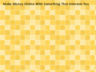 Make Money Online With Something That Interests You
 