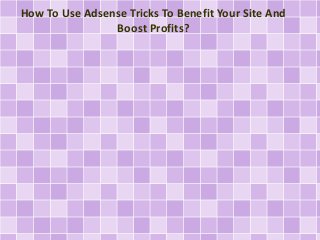 How To Use Adsense Tricks To Benefit Your Site And
Boost Profits?
 