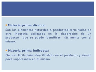  Materia prima directa:
Son los elementos naturales o productos terminados de
otra industria utilizados en la elaboración...