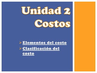 Elementos del costo
Clasificación del
costo
 