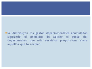  Se distribuyen los gastos departamentales acumulados
siguiendo el principio de aplicar el gasto del
departamento que más servicios proporciona entre
aquellos que lo reciben.
 
