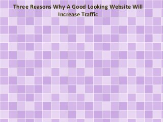 Three Reasons Why A Good Looking Website Will
Increase Traffic
 
