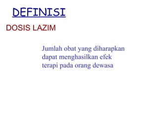 DEFINISI
DOSIS LAZIM
Jumlah obat yang diharapkan
dapat menghasilkan efek
terapi pada orang dewasa

 