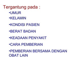 Tergantung pada :
•UMUR
•KELAMIN
•KONDISI PASIEN
•BERAT BADAN
•KEADAAN PENYAKIT
•CARA PEMBERIAN
•PEMBERIAN BERSAMA DENGAN
OBAT LAIN

 