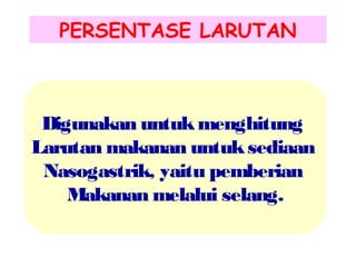 PERSENTASE LARUTAN

Digunakan untuk menghitung
Larutan makanan untuk sediaan
Nasogastrik, yaitu pemberian
Makanan melalui selang.

 