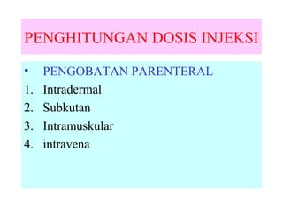 PENGHITUNGAN DOSIS INJEKSI
•
1.
2.
3.
4.

PENGOBATAN PARENTERAL
Intradermal
Subkutan
Intramuskular
intravena

 