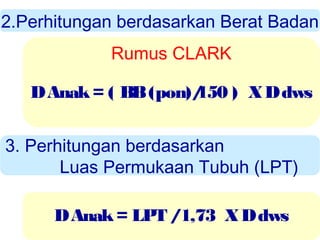 2.Perhitungan berdasarkan Berat Badan
Rumus CLARK
D Anak = ( BB (pon)/
150 ) X D dws
3. Perhitungan berdasarkan
Luas Permukaan Tubuh (LPT)
D Anak = LPT /1,73 X D dws

 