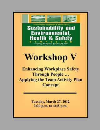 Workshop V
Enhancing Workplace Safety
Through People …
Applying the Team Activity Plan
Concept
Tuesday, March 27, 2012
3:30 p.m. to 4:45 p.m.
 
