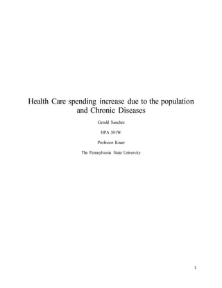 1
Health Care spending increase due to the population
and Chronic Diseases
Gerald Sanchez
HPA 301W
Professor Knarr
The Pennsylvania State University
 