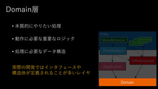 Domain層
• 本質的にやりたい処理
• 動作に必要な重要なロジック
• 処理に必要なデータ構造
実際の開発ではインタフェースや
構造体が定義されることが多いレイヤ
 