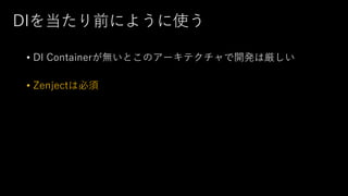 DIを当たり前にように使う
• DI Containerが無いとこのアーキテクチャで開発は厳しい
• Zenjectは必須
 