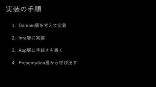 実装の手順
1. Domain層を考えて定義
2. Inra層に実装
3. App層に手続きを書く
4. Presentation層から呼び出す
 