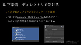 0. 下準備 ディレクトリを別ける
• それぞれのレイヤごとにディレクトリを用意
• ついでにAssembly Definition Fileも定義すると
レイヤの依存関係を制御できるのでおすすめ
←Infra層はDomain層しか参照
できない形に強制できる
 