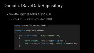 Domain. ISaveDataRepository
• SaveData型の読み書きをするもの
• インタフェースになっているのが重要
 