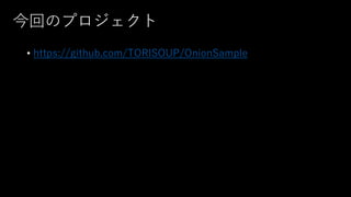 今回のプロジェクト
• https://github.com/TORISOUP/OnionSample
 