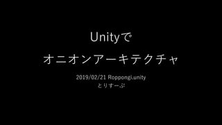 Unityで
オニオンアーキテクチャ
2019/02/21 Roppongi.unity
とりすーぷ
 