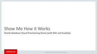 Copyright © 2015, Oracle and/or its affiliates. All rights reserved. |
Show Me How it Works
Oracle Database Cloud Provisioning Demo (with RAC and Exadata)
31
 