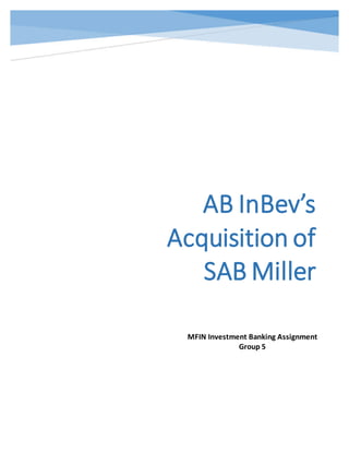 AB InBev’s
Acquisition of
SAB Miller
MFIN Investment Banking Assignment
Group 5
 