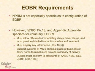 EOBR Requirements
• NPRM is not especially specific as to configuration of
EOBR
• However, §§395.15-.18, and Appendix A pr...