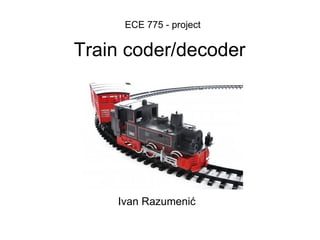 Train coder/decoder ECE 775 - project Ivan Razumenić 
