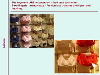 Lontessa The segments ARE a continuum – lead onto each other .
Sexy lingerie - trendy sexy – fashion lace : creates the impact and
inspiring
31
 