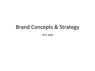 Brand Concepts & Strategy IGTC 2003 