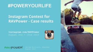 Davide Nicolucci, Shenzhen
August 2015
#POWERYOURLIFE
Instagram Contest for
RAVPower - Case results
Instagram.com/RAVPower
August 3rd - 15th 2015
 