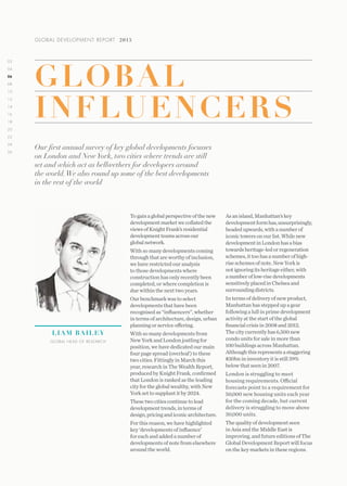02
12
04
14
22
06
16
24
08
18
26
10
20
GLOBAL DEVELOPMENT REPORT 2015
Togainaglobalperspectiveofthenew
developmentmarketwecollatedthe
viewsofKnightFrank’sresidential
developmentteamsacrossour
global network.
With so many developments coming
through that are worthy of inclusion,
we have restricted our analysis
to those developments where
construction has only recently been
completed, or where completion is
due within the next two years.
Our benchmark was to select
developments that have been
recognised as “influencers”, whether
intermsofarchitecture,design,urban
planning or service offering.
With so many developments from
New York and London jostling for
position, we have dedicated our main
four page spread (overleaf) to these
two cities. Fittingly in March this
year, research in The Wealth Report,
produced by Knight Frank, confirmed
that London is ranked as the leading
city for the global wealthy, with New
York set to supplant it by 2024.
Thesetwocitiescontinuetolead
developmenttrends,intermsof
design,pricingandiconicarchitecture.
For this reason, we have highlighted
key ‘developments of influence’
for each and added a number of
developments of note from elsewhere
around the world.
Our first annual survey of key global developments focusses
on London and NewYork, two cities where trends are still
set and which act as bellwethers for developers around
the world.We also round up some of the best developments
in the rest of the world
Asanisland,Manhattan’skey
developmentformhas,unsurprisingly,
headedupwards,withanumberof
iconictowersonourlist.Whilenew
developmentinLondonhasabias
towardsheritage-ledorregeneration
schemes,ittoohasanumberofhigh-
riseschemesofnote.NewYorkis
notignoringitsheritageeither,with
anumberoflow-risedevelopments
sensitivelyplacedinChelseaand
surroundingdistricts.
In terms of delivery of new product,
Manhattan has stepped up a gear
following a lull in prime development
activity at the start of the global
financial crisis in 2008 and 2012.
The city currently has 6,500 new
condo units for sale in more than
100 buildings across Manhattan.
Although this represents a staggering
$30bn in inventory it is still 39%
below that seen in 2007.
London is struggling to meet
housing requirements. Official
forecasts point to a requirement for
50,000 new housing units each year
for the coming decade, but current
delivery is struggling to move above
30,000 units.
The quality of development seen
in Asia and the Middle East is
improving, and future editions of The
Global Development Report will focus
on the key markets in these regions.
GLOBAL
INFLUENCERS
LIAM BAILEY
GLOBAL HEAD OF RESEARCH
 