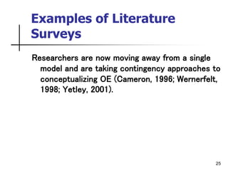 25
Examples of Literature
Surveys
Researchers are now moving away from a single
model and are taking contingency approaches to
conceptualizing OE (Cameron, 1996; Wernerfelt,
1998; Yetley, 2001).
 