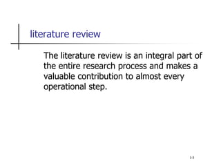 literature review
The literature review is an integral part of
the entire research process and makes a
valuable contribution to almost every
operational step.
1-3
 