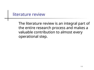 literature review
The literature review is an integral part of
the entire research process and makes a
valuable contribution to almost every
operational step.
1-3
 