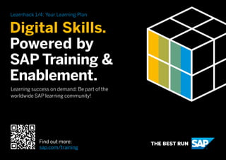 Digital Skills.
Powered by
SAP Training &
Enablement.
Learning success on demand: Be part of the
worldwide SAP learning community!
Learnhack 1/4: Your Learning Plan
Find out more:
sap.com/training
 