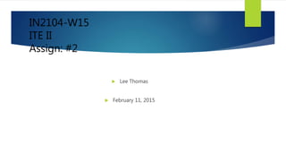 IN2104-W15
ITE II
Assign: #2
 Lee Thomas
 February 11, 2015
 