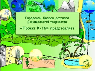 Городской Дворец детского (юношеского) творчества «Проект К-16» представляет 