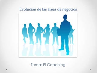 Evolución de las áreas de negociosTema: El Coaching