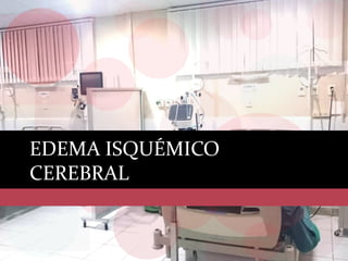 EDEMA ISQUÉMICO
CEREBRAL
 