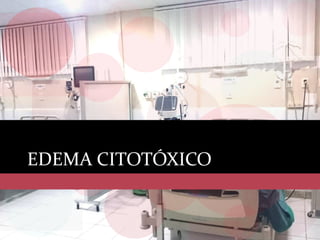 EDEMA CITOTÓXICO
 