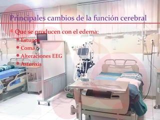 Principales cambios de la función cerebral
Que se producen con el edema:
Estupor
Coma
Alteraciones EEG
Asterixis
 