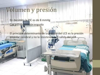 Volumen y presión
• En decúbito la PIC es de 8 mmHg
• Cae a 0 en posición erguida
• El principal determinante de la presión del LCE es la presión
vascular cerebral y no la resistencia a la salida del LCR
 