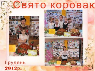 Свято короваю
Грудень
2012 .р
 