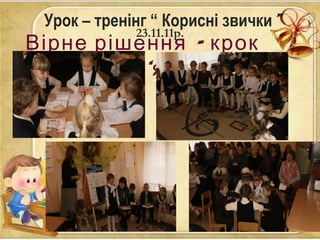 Урок – тренінг “ Корисні звички”
–Вірне рішення крок
до здоров ‘я
23.11.11р.
 